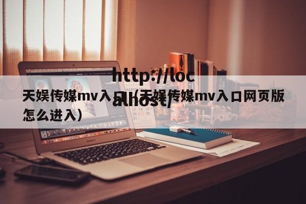 天娱传媒mv入口（天娱传媒mv入口网页版怎么进入）